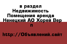  в раздел : Недвижимость » Помещения аренда . Ненецкий АО,Хорей-Вер п.